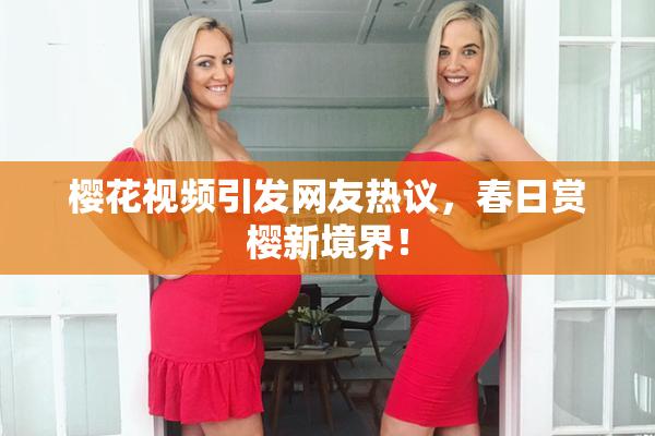 樱花视频引发网友热议，春日赏樱新境界！
