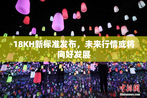 18KH新标准发布，未来行情或将向好发展