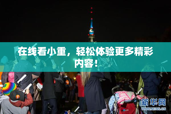 在线看小重，轻松体验更多精彩内容！