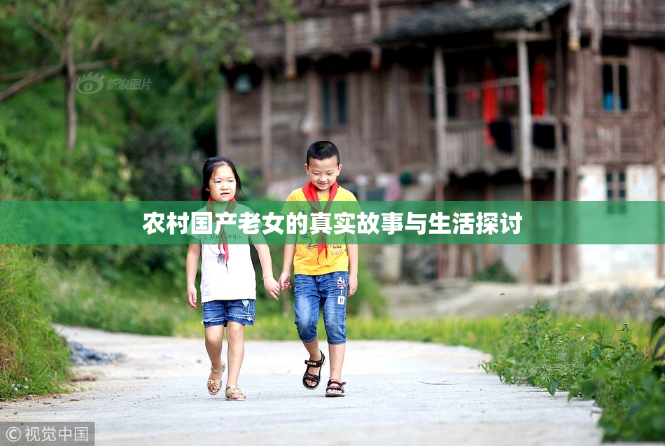 农村国产老女的真实故事与生活探讨