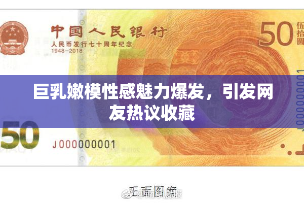 巨乳嫩模性感魅力爆发，引发网友热议收藏