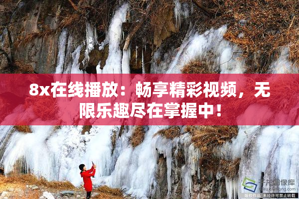 8x在线播放：畅享精彩视频，无限乐趣尽在掌握中！