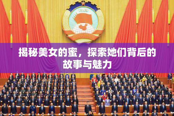 揭秘美女的蜜，探索她们背后的故事与魅力