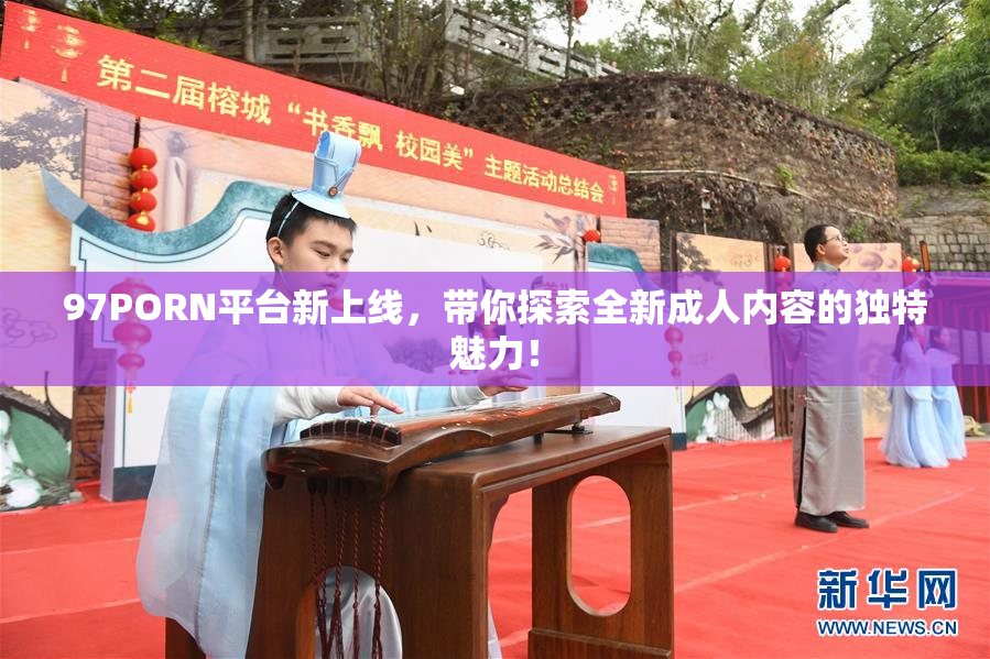 97PORN平台新上线，带你探索全新成人内容的独特魅力！