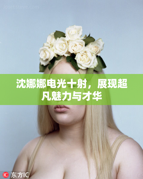 沈娜娜电光十射，展现超凡魅力与才华