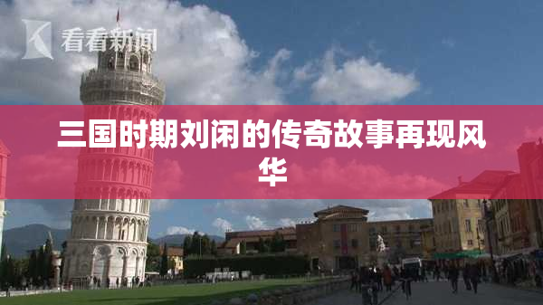 三国时期刘闲的传奇故事再现风华