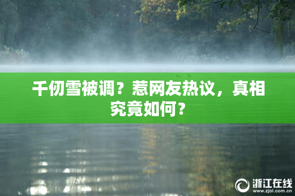 千仞雪被调？惹网友热议，真相究竟如何？