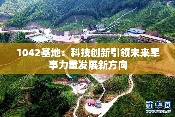 1042基地：科技创新引领未来军事力量发展新方向