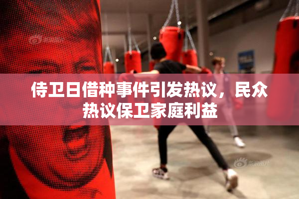 侍卫日借种事件引发热议，民众热议保卫家庭利益