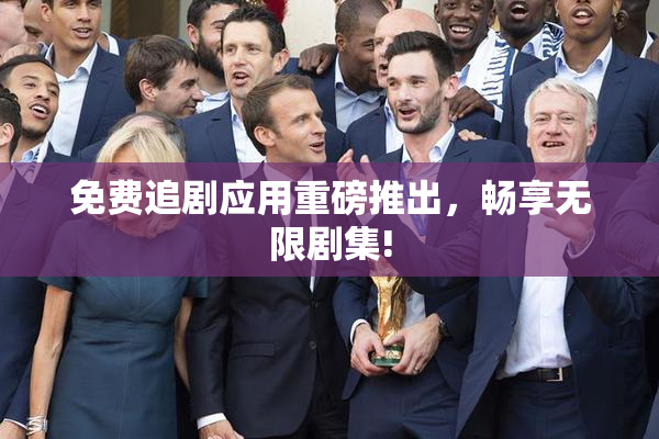 免费追剧应用重磅推出，畅享无限剧集!