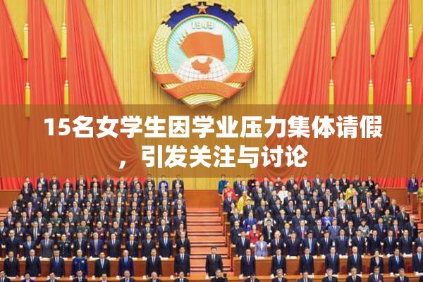 15名女学生因学业压力集体请假，引发关注与讨论