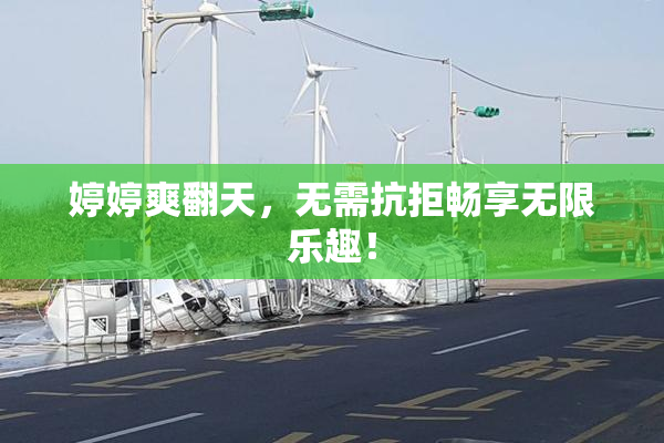 婷婷爽翻天，无需抗拒畅享无限乐趣！