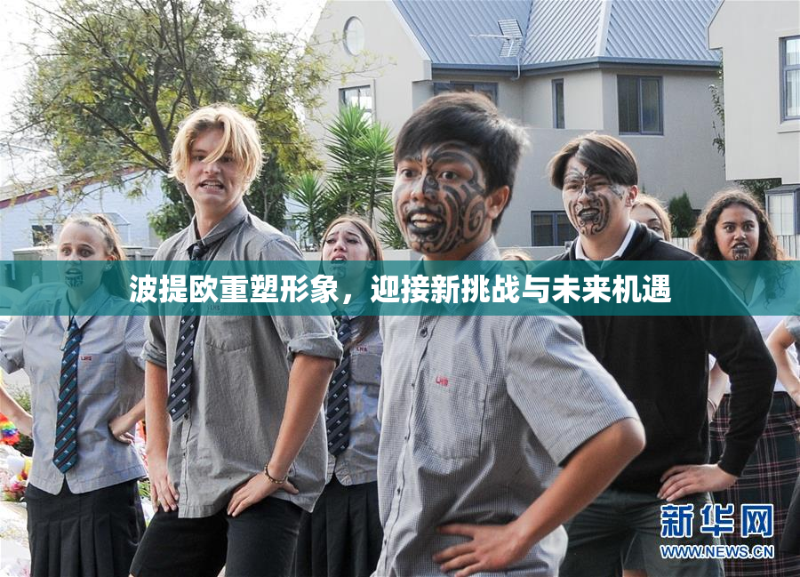 波提欧重塑形象，迎接新挑战与未来机遇