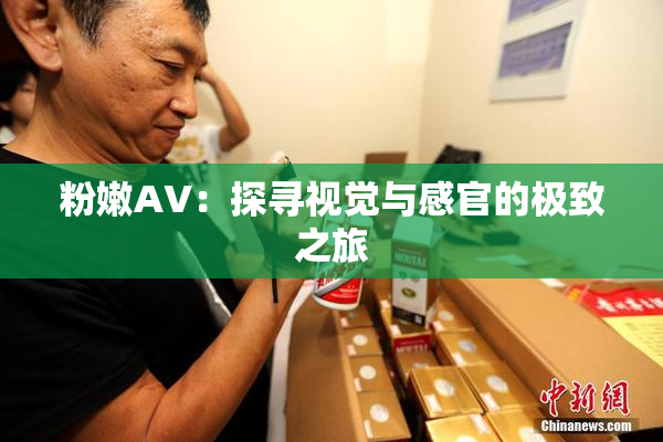 粉嫩AV：探寻视觉与感官的极致之旅