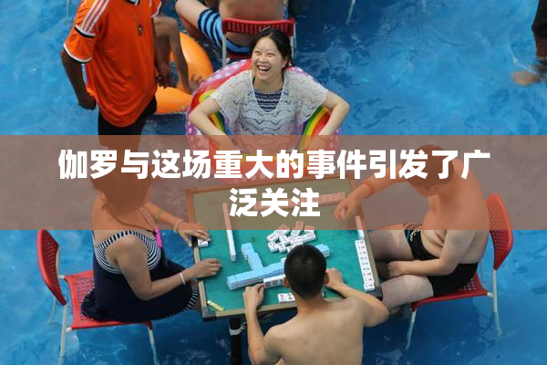 伽罗与这场重大的事件引发了广泛关注
