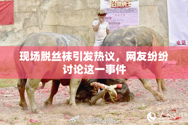 现场脱丝袜引发热议，网友纷纷讨论这一事件