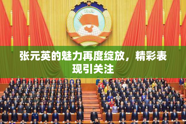 张元英的魅力再度绽放，精彩表现引关注