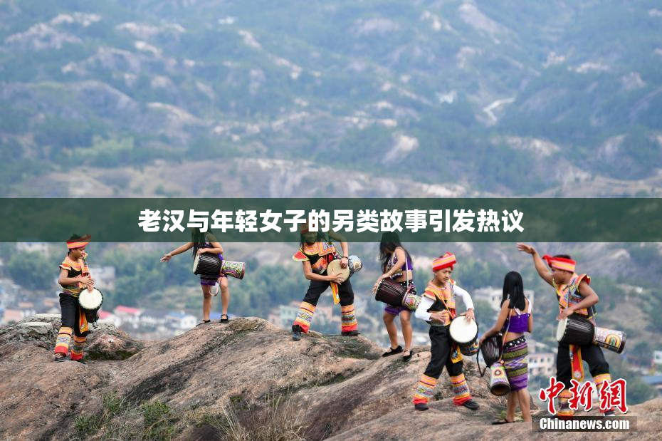 老汉与年轻女子的另类故事引发热议