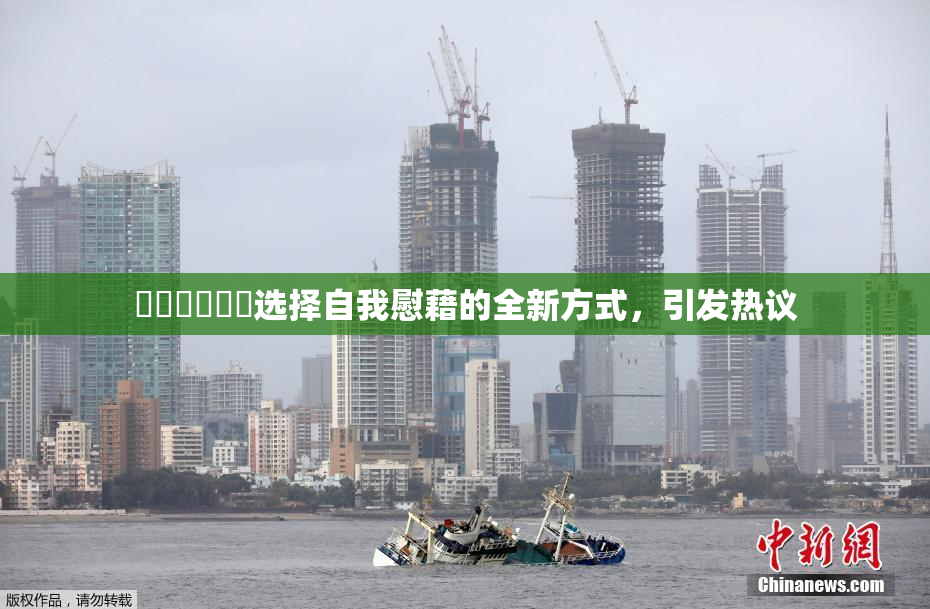 ❌‌❌‌❌‌选择自我慰藉的全新方式，引发热议