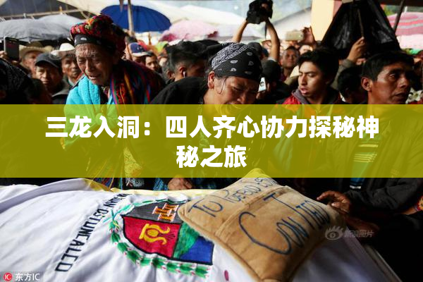 三龙入洞：四人齐心协力探秘神秘之旅