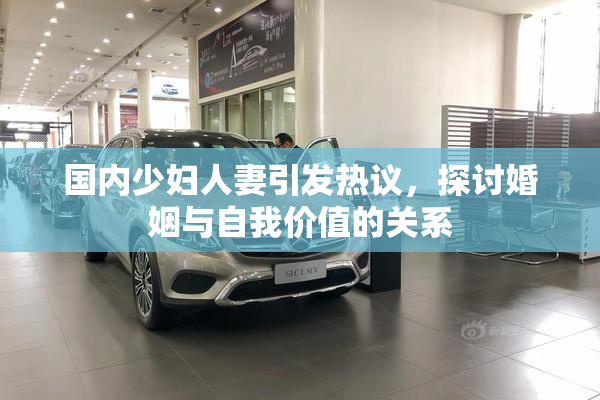 国内少妇人妻引发热议，探讨婚姻与自我价值的关系