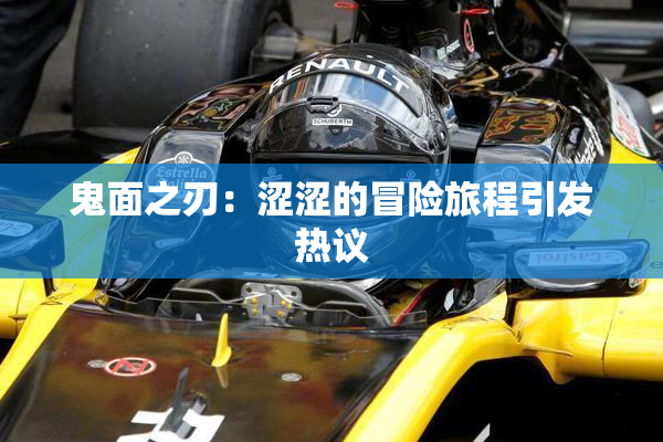 鬼面之刃：涩涩的冒险旅程引发热议