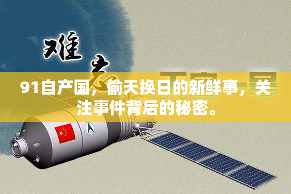91自产国，偷天换日的新鲜事，关注事件背后的秘密。