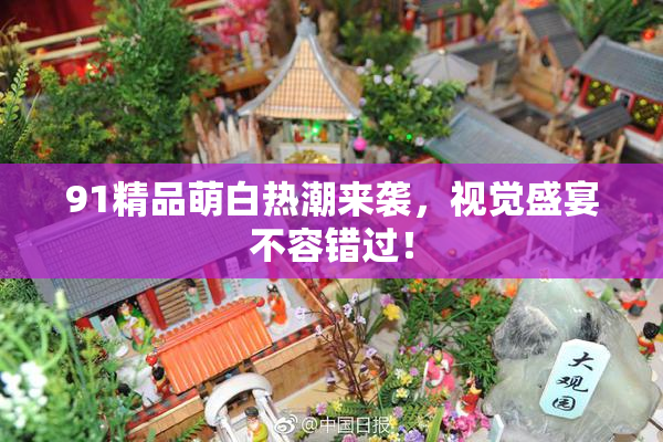 91精品萌白热潮来袭，视觉盛宴不容错过！