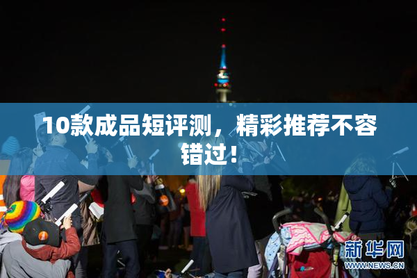 10款成品短评测，精彩推荐不容错过！
