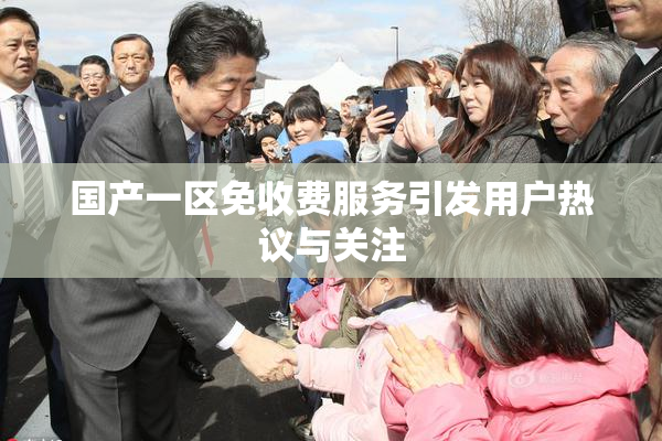 国产一区免收费服务引发用户热议与关注
