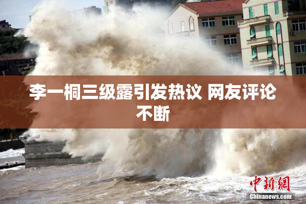 李一桐三级露引发热议 网友评论不断