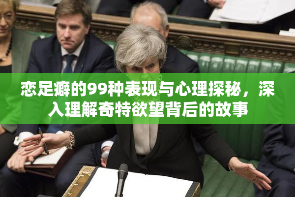 恋足癖的99种表现与心理探秘，深入理解奇特欲望背后的故事