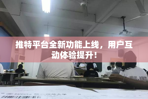 推特平台全新功能上线，用户互动体验提升！