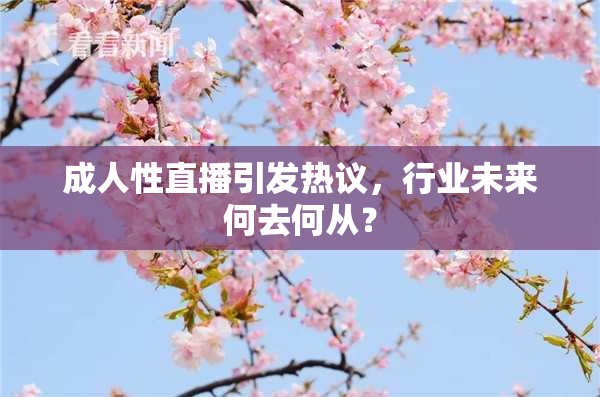 成人性直播引发热议，行业未来何去何从？