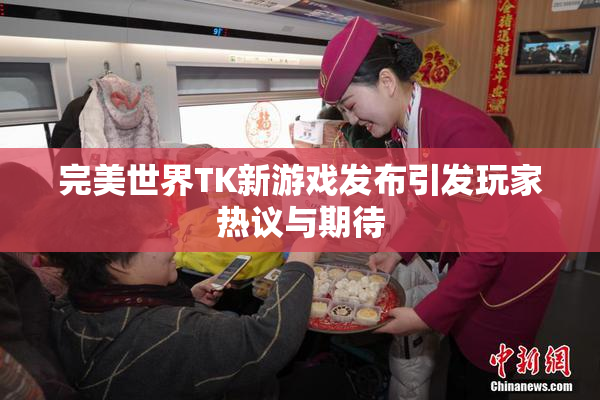 完美世界TK新游戏发布引发玩家热议与期待