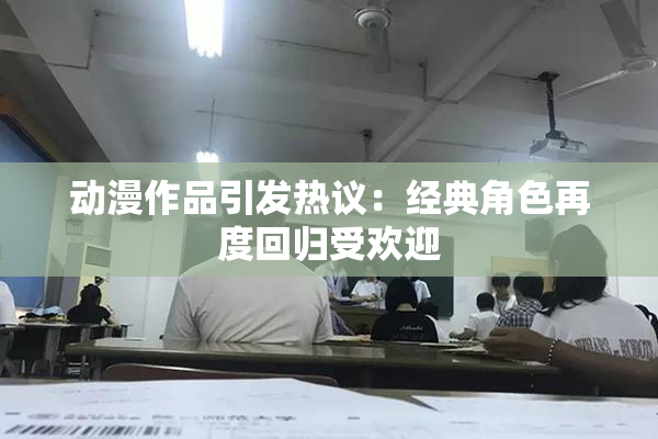 动漫作品引发热议：经典角色再度回归受欢迎