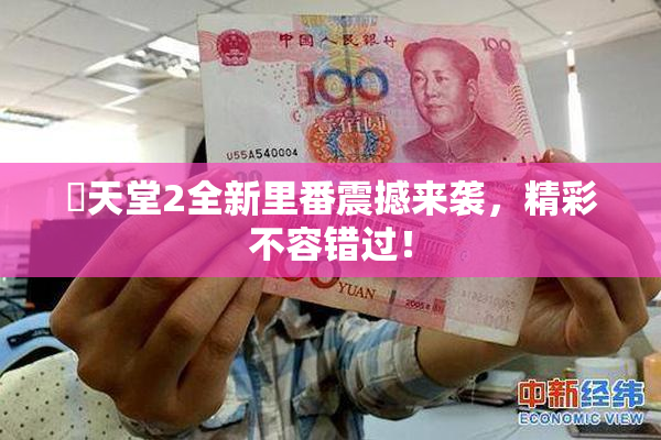 妺天堂2全新里番震撼来袭，精彩不容错过！