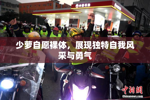 少萝自愿裸体，展现独特自我风采与勇气