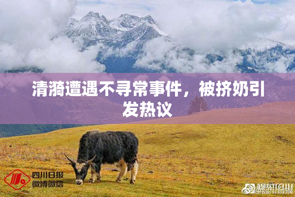 清漪遭遇不寻常事件，被挤奶引发热议