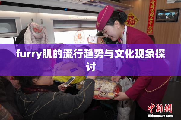 furry肌的流行趋势与文化现象探讨