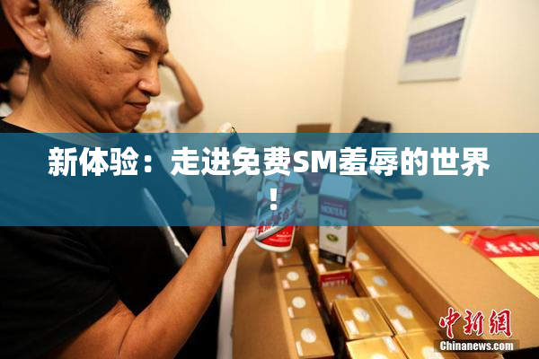 新体验：走进免费SM羞辱的世界！