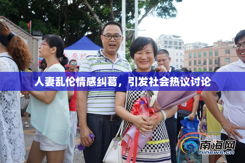 人妻乱伦情感纠葛，引发社会热议讨论
