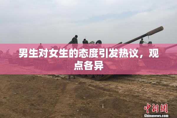 男生对女生的态度引发热议，观点各异