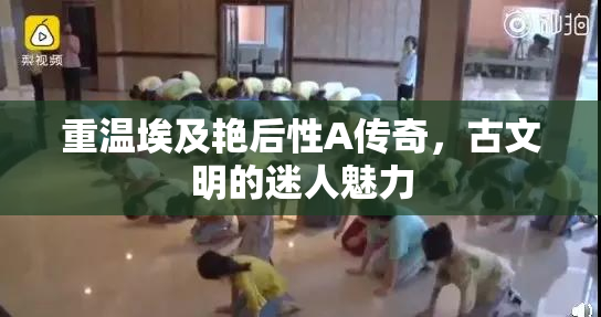 重温埃及艳后性A传奇，古文明的迷人魅力