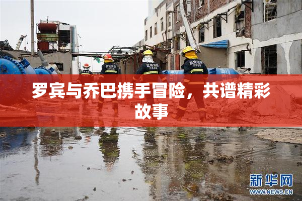 罗宾与乔巴携手冒险，共谱精彩故事