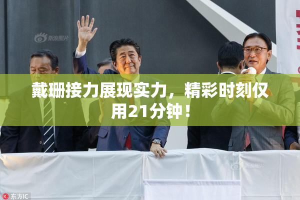 戴珊接力展现实力，精彩时刻仅用21分钟！