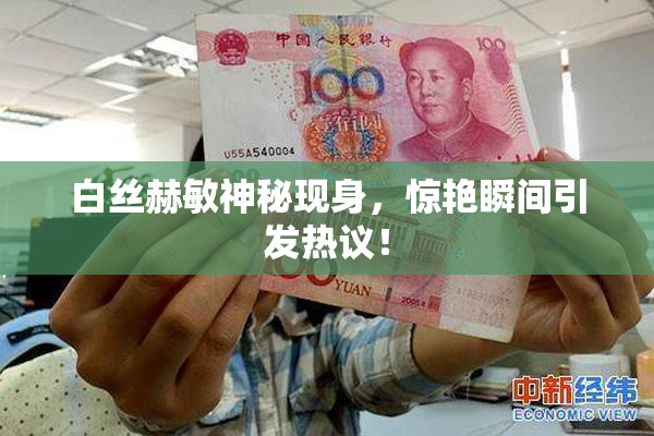 白丝赫敏神秘现身，惊艳瞬间引发热议！