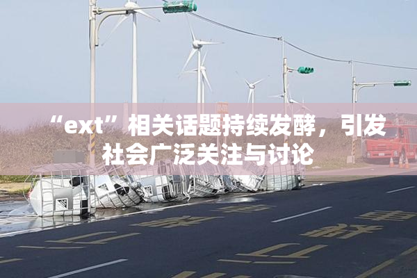 “ext”相关话题持续发酵，引发社会广泛关注与讨论