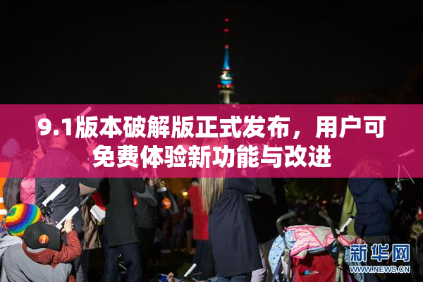 9.1版本破解版正式发布，用户可免费体验新功能与改进