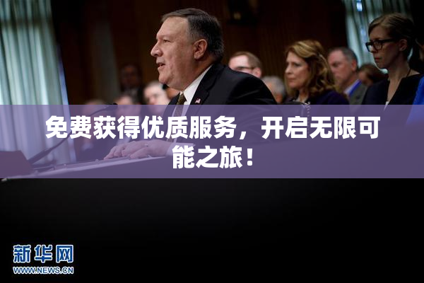 免费获得优质服务，开启无限可能之旅！